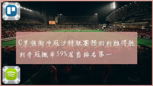 C罗领衔冲冠沙特联赛预测利雅得胜利夺冠概率59%居首排名第一